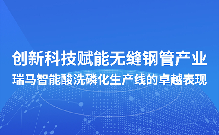 創(chuàng)新科技賦能無縫鋼管產(chǎn)業(yè)：瑞馬智能酸洗磷化生產(chǎn)線的卓越表現(xiàn)